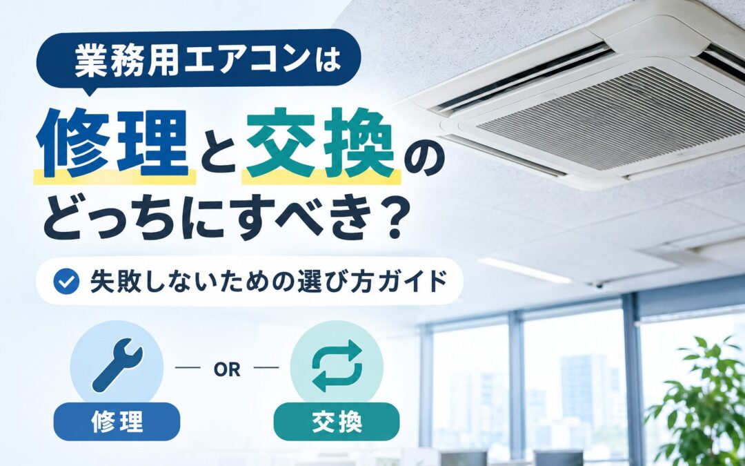 業務用エアコンは修理と交換のどっちにすべき？失敗しないための選び方ガイド